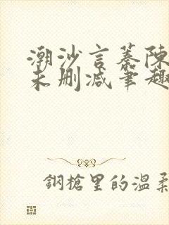 潮沙言蓁陈淮序未删减笔趣阁