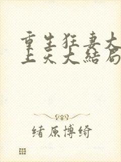 重生狂妻大佬宠上天大结局