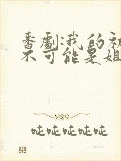 番剧:我的初恋不可能是姐动漫
