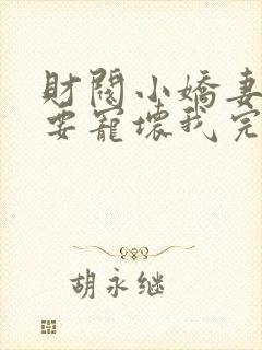 财阀小娇妻叔你要宠坏我完整版