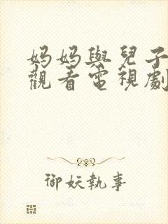 妈妈与儿子免费观看电视剧全集高清