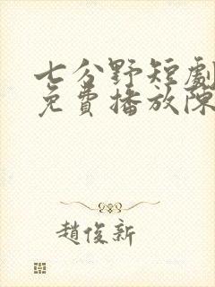 七分野短剧全集免费播放陈浩远
