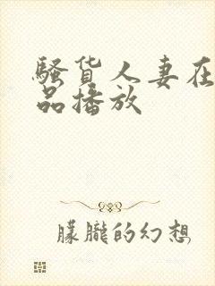 骚货人妻在线精品播放