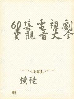 60集电视剧免费观看大全最新