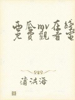 西瓜mv在线看免费观看电视剧