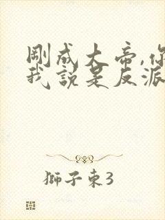 刚成大帝,你跟我说是反派