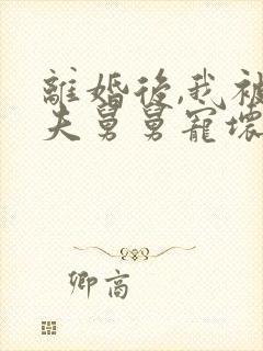 离婚后,我被前夫舅舅宠坏了