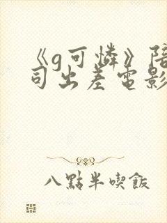 《g可怜》陪上司出差电影