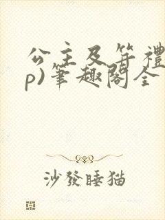 公主及笄礼(np)笔趣阁全文阅读