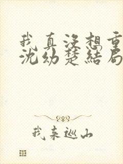 我真没想重生啊沈幼楚结局