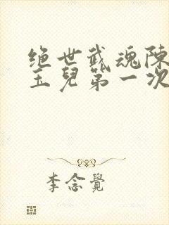 绝世武魂陈枫韩玉儿第一次