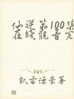 仙逆第100集在线观看完整观看封面