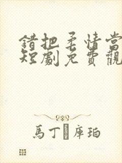 错把柔情当情深短剧免费观看