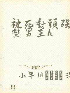 被死对头强制爱双男主h