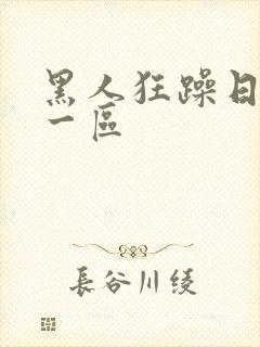 黑人狂躁日本妞一区
