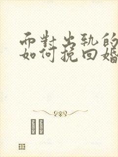 面对出轨的丈夫如何挽回婚姻