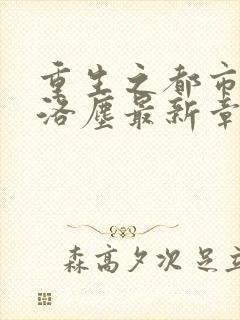 重生之都市仙尊洛尘最新章节免费