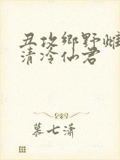 丑攻乡野雌堕的清冷仙君