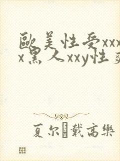 欧美性受xxxx黑人xxy性爽