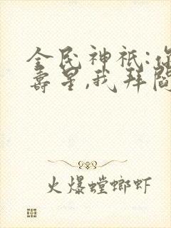 全民神祇:你拜寿星,我拜阎王免费阅读封面