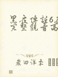 黑夜传说6在线完整观看高清国语