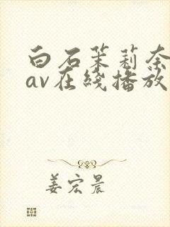 白石茉莉奈免费av在线播放