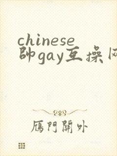 chinese帅gay互操网站asian