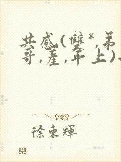 共感(双*,弟哥,产,年上)小说