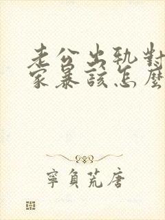 老公出轨对自己家暴该怎么处理