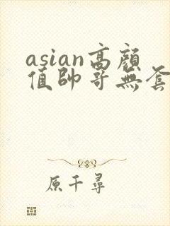 asian高颜值帅哥无套同性恋gay网址