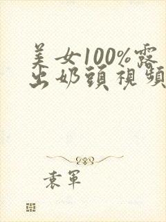 美女100%露出奶头视频