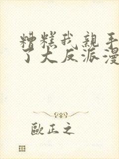 糟糕我亲手培养了大反派漫画免费观看