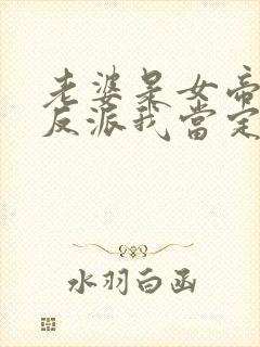 老婆是女帝这个反派我当定了短剧
