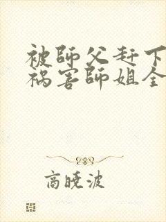 被师父赶下山去祸害师姐全本免费txt下载封面