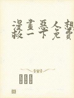 漫画恶人想要抢救一下免费看