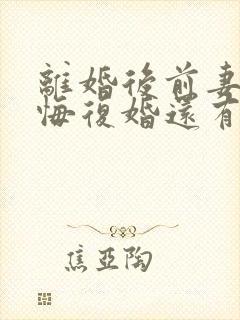 离婚后前妻不后悔复婚还有希望吗