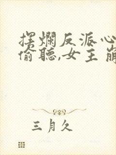 摆烂反派心声被偷听,女主崩溃了