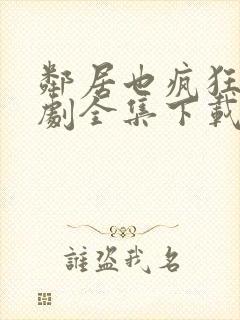 邻居也疯狂电视剧全集下载