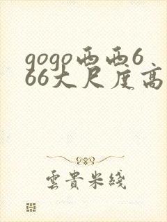 gogo西西666大尺度高清