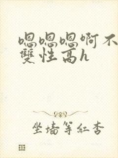 嗯嗯嗯啊不要高双性高h封面
