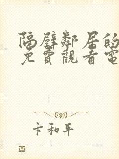 隔壁邻居的老婆免费观看电视剧