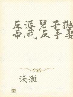 反派儿子抛弃女帝,我反手娶了她