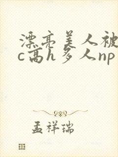 漂亮美人被迫挨c高h多人np