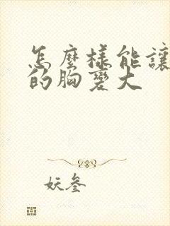 怎么样能让女人的胸变大封面