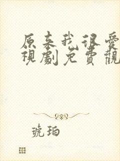 原来我很爱你电视剧免费观看完整版