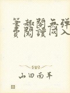 笔趣阁无弹窗免费阅读网入口