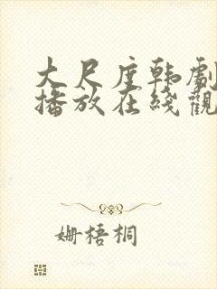 大尺度韩剧免费播放在线观看