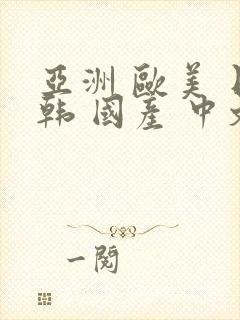 亚洲 欧美 日韩 国产 中文字幕 精品