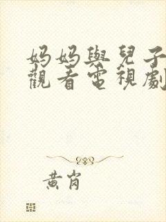 妈妈与儿子免费观看电视剧全集高清