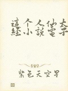 这个人仙太过正经小说电子书全集